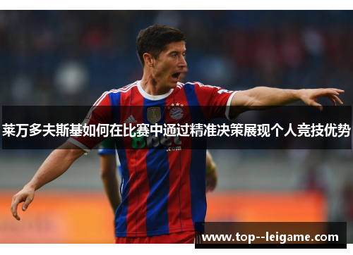 莱万多夫斯基如何在比赛中通过精准决策展现个人竞技优势 莱万多夫斯基如何在比赛中通过精准决策展现个人竞技优势