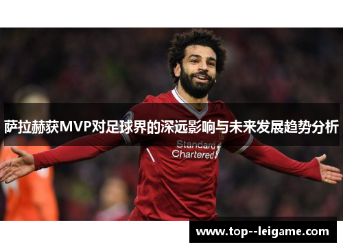 萨拉赫获MVP对足球界的深远影响与未来发展趋势分析 萨拉赫获MVP对足球界的深远影响与未来发展趋势分析