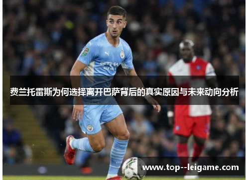 费兰托雷斯为何选择离开巴萨背后的真实原因与未来动向分析