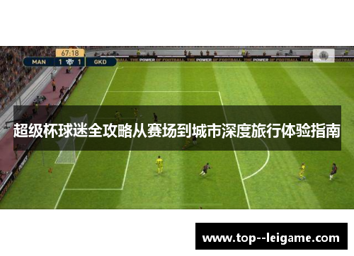 超级杯球迷全攻略从赛场到城市深度旅行体验指南 超级杯球迷全攻略从赛场到城市深度旅行体验指南