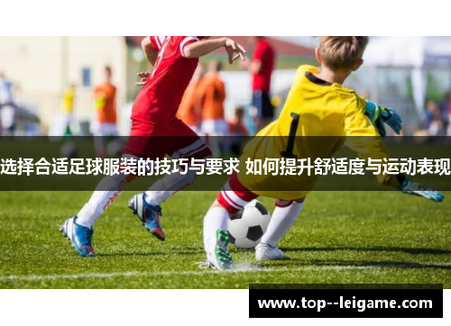 选择合适足球服装的技巧与要求 如何提升舒适度与运动表现