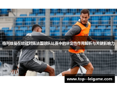 格列兹曼在欧冠对阵法国球队比赛中的决定性作用解析与关键影响力