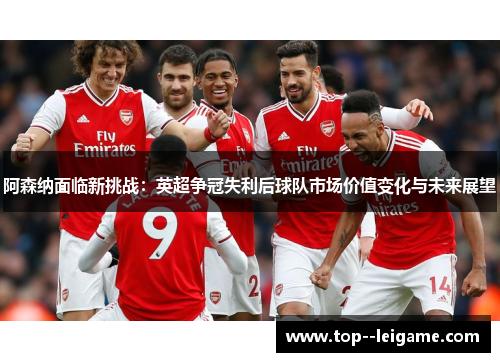 阿森纳面临新挑战：英超争冠失利后球队市场价值变化与未来展望