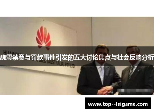 魏震禁赛与罚款事件引发的五大讨论焦点与社会反响分析
