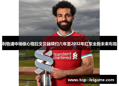 利物浦中场核心格拉文贝赫续约六年至2032年红军全新未来布局