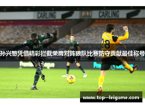 孙兴慜凭借精彩拦截荣膺对阵狼队比赛防守贡献最佳称号