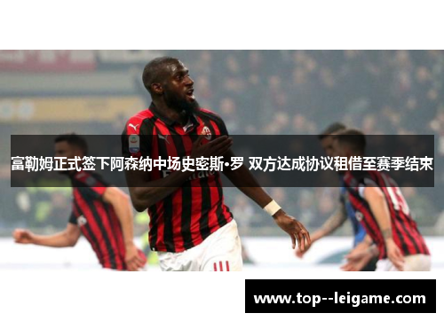 富勒姆正式签下阿森纳中场史密斯·罗 双方达成协议租借至赛季结束