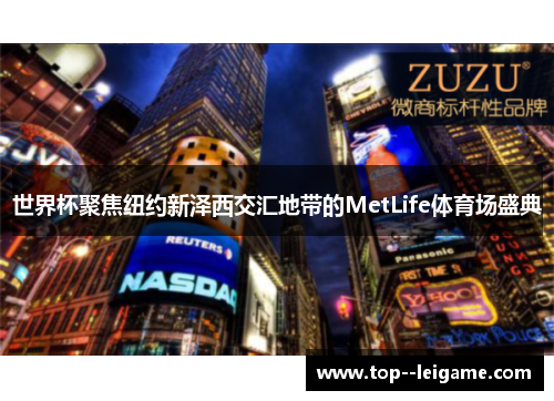 世界杯聚焦纽约新泽西交汇地带的MetLife体育场盛典 世界杯聚焦纽约新泽西交汇地带的MetLife体育场盛典