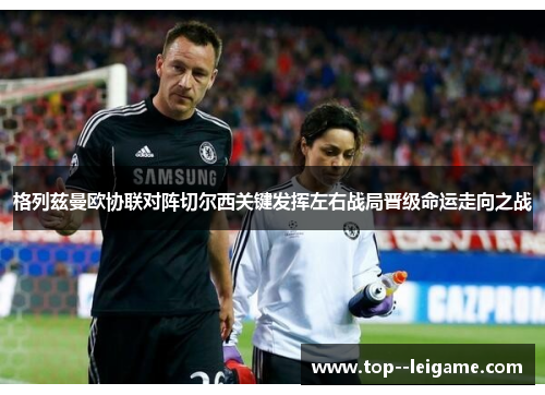 格列兹曼欧协联对阵切尔西关键发挥左右战局晋级命运走向之战 格列兹曼欧协联对阵切尔西关键发挥左右战局晋级命运走向之战