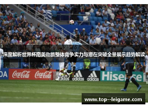 深度解析世界杯南美劲旅整体竞争实力与潜在突破全景展示趋势解读 深度解析世界杯南美劲旅整体竞争实力与潜在突破全景展示趋势解读