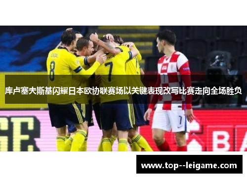 库卢塞夫斯基闪耀日本欧协联赛场以关键表现改写比赛走向全场胜负