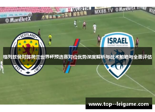 格列兹曼对阵荷兰世界杯预选赛对位优势深度解析与战术前瞻与全面评估 格列兹曼对阵荷兰世界杯预选赛对位优势深度解析与战术前瞻与全面评估